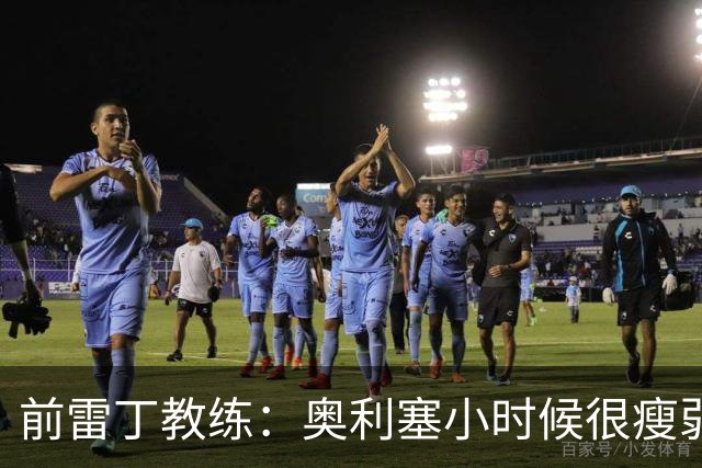 前雷丁教练：奥利塞小时候很瘦弱，因队友动作大常抱怨甚至哭鼻子
