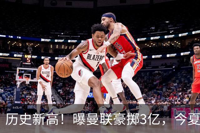 历史新高！曝曼联豪掷3亿，今夏疯狂买人，斥资8000万砸中场大鱼