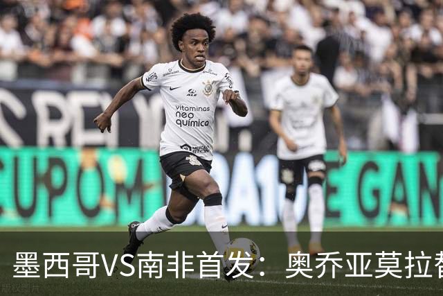 墨西哥VS南非首发：奥乔亚莫拉替补 劳尔-希门尼斯首发