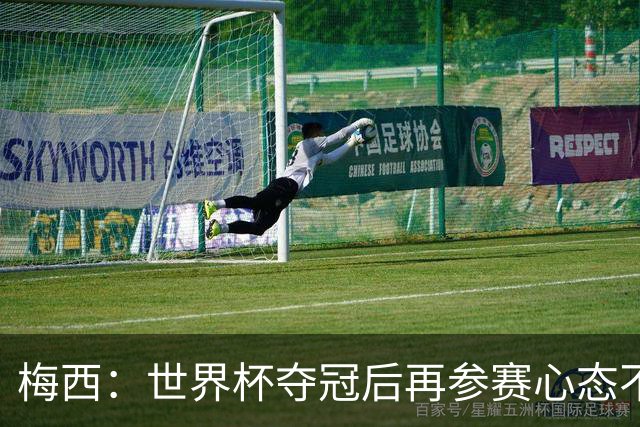 梅西：世界杯夺冠后再参赛心态不同，我们状态很好会全力以赴前进